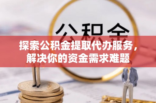 宏伟探索公积金提取代办服务，解决你的资金需求难题
