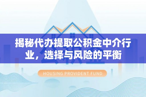 宏伟揭秘代办提取公积金中介行业，选择与风险的平衡