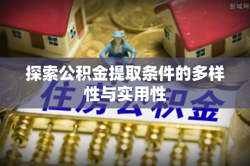 宏伟探索公积金提取条件的多样性与实用性