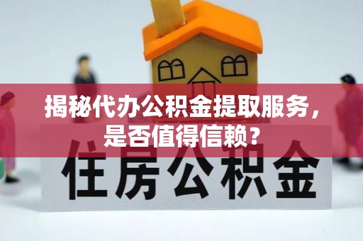 宏伟揭秘代办公积金提取服务，是否值得信赖？