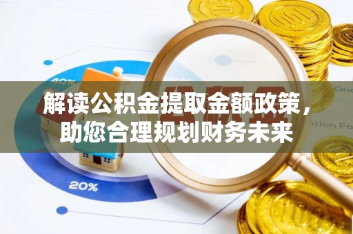宏伟解读公积金提取金额政策，助您合理规划财务未来