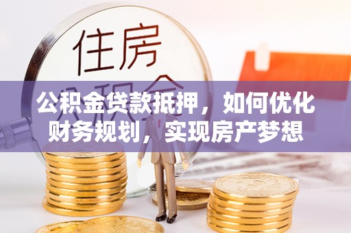 宏伟公积金贷款抵押，如何优化财务规划，实现房产梦想