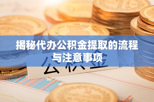 宏伟揭秘代办公积金提取的流程与注意事项