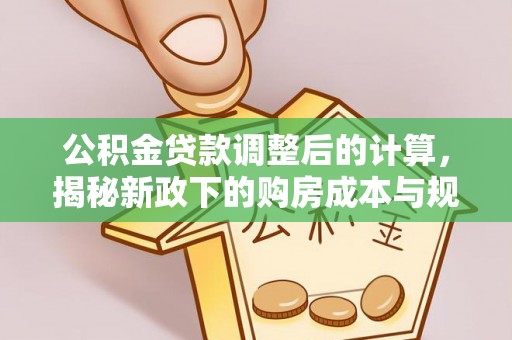 宏伟公积金贷款调整后的计算，揭秘新政下的购房成本与规划
