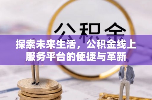 宏伟探索未来生活，公积金线上服务平台的便捷与革新