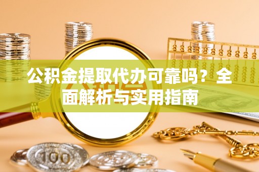 宏伟公积金提取代办可靠吗？全面解析与实用指南