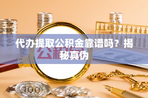 宏伟代办提取公积金靠谱吗？揭秘真伪