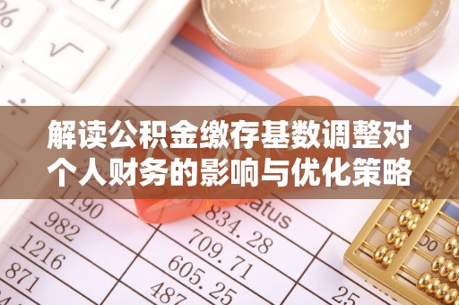 宏伟解读公积金缴存基数调整对个人财务的影响与优化策略