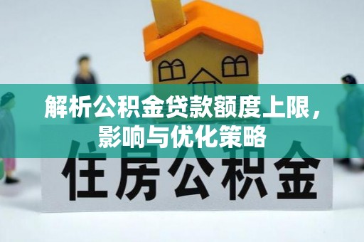 宏伟解析公积金贷款额度上限，影响与优化策略