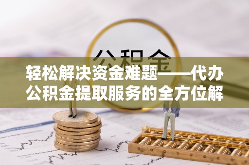 宏伟轻松解决资金难题——代办公积金提取服务的全方位解析