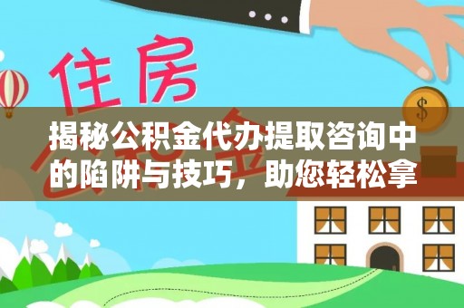 宏伟揭秘公积金代办提取咨询中的陷阱与技巧，助您轻松拿回属于自己的钱