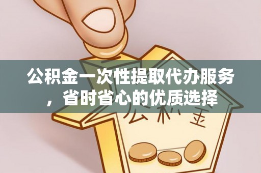 宏伟公积金一次性提取代办服务，省时省心的优质选择