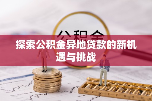 宏伟探索公积金异地贷款的新机遇与挑战