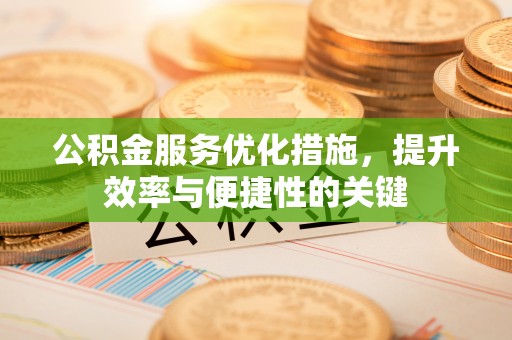 宏伟公积金服务优化措施，提升效率与便捷性的关键