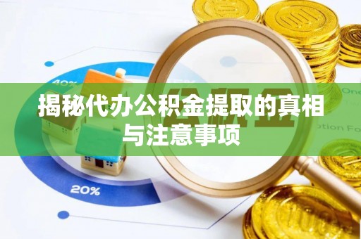 宏伟揭秘代办公积金提取的真相与注意事项