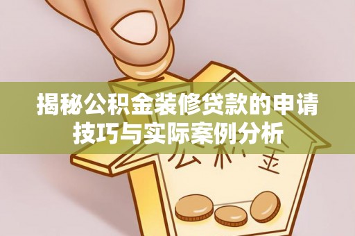 宏伟揭秘公积金装修贷款的申请技巧与实际案例分析