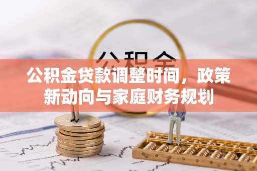 宏伟公积金贷款调整时间，政策新动向与家庭财务规划