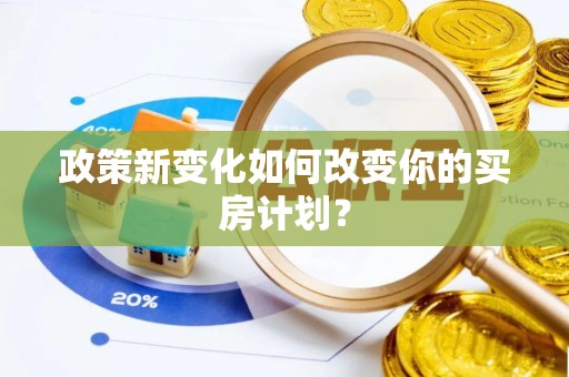 宏伟政策新变化如何改变你的买房计划？