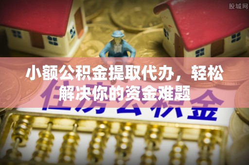 宏伟小额公积金提取代办，轻松解决你的资金难题