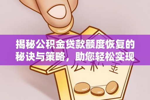 宏伟揭秘公积金贷款额度恢复的秘诀与策略，助您轻松实现购房梦想