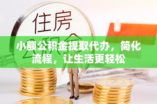 宏伟小额公积金提取代办，简化流程，让生活更轻松