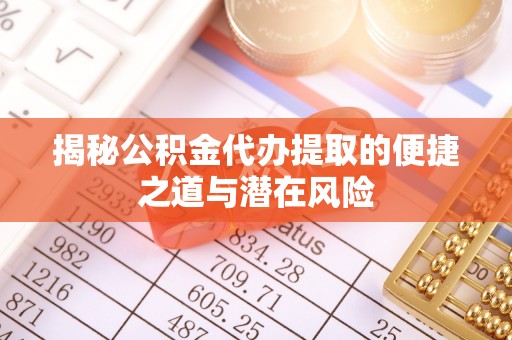 宏伟揭秘公积金代办提取的便捷之道与潜在风险