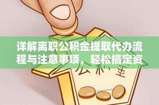 宏伟详解离职公积金提取代办流程与注意事项，轻松搞定资金提取