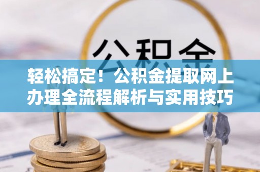 宏伟轻松搞定！公积金提取网上办理全流程解析与实用技巧