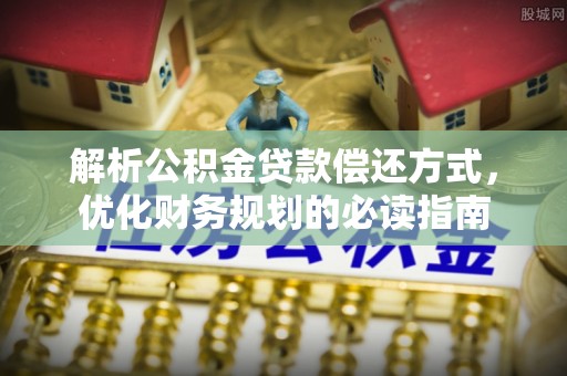 宏伟解析公积金贷款偿还方式，优化财务规划的必读指南