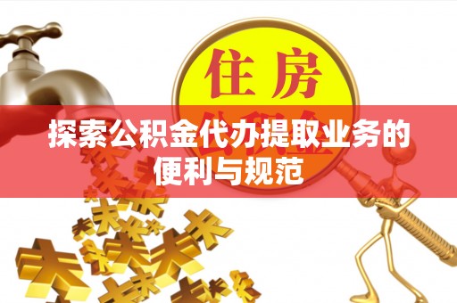 宏伟探索公积金代办提取业务的便利与规范
