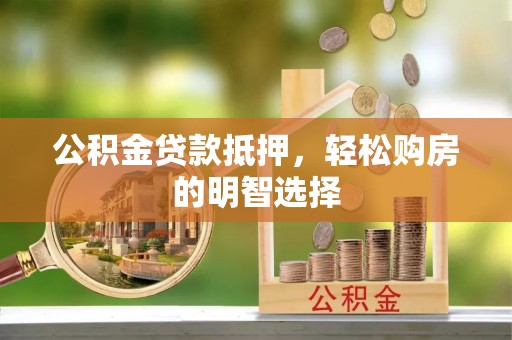 宏伟公积金贷款抵押，轻松购房的明智选择