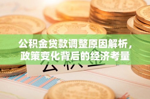 宏伟公积金贷款调整原因解析，政策变化背后的经济考量