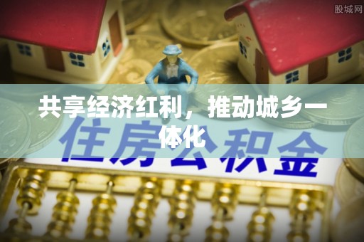 宏伟共享经济红利，推动城乡一体化