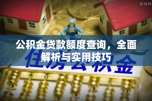 宏伟公积金贷款额度查询，全面解析与实用技巧
