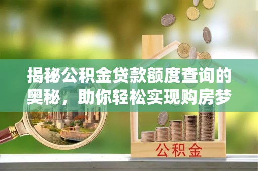 宏伟揭秘公积金贷款额度查询的奥秘，助你轻松实现购房梦想