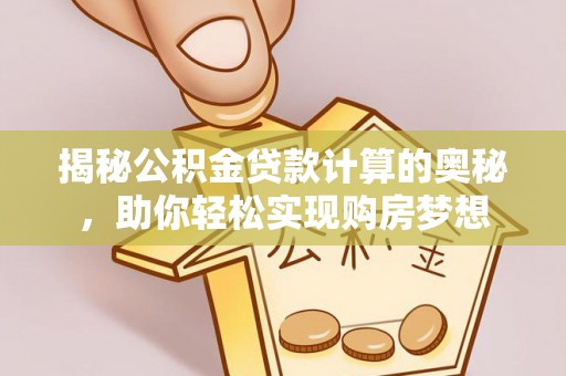 宏伟揭秘公积金贷款计算的奥秘，助你轻松实现购房梦想