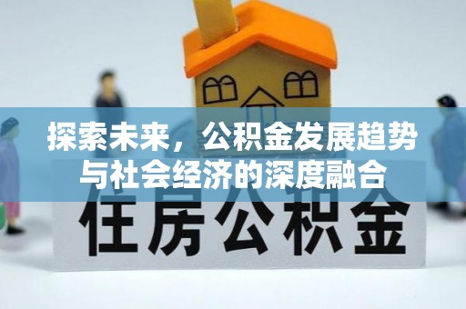 宏伟探索未来，公积金发展趋势与社会经济的深度融合