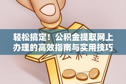 宏伟轻松搞定！公积金提取网上办理的高效指南与实用技巧
