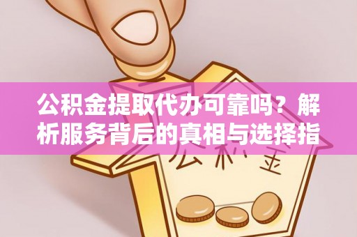 宏伟公积金提取代办可靠吗？解析服务背后的真相与选择指南