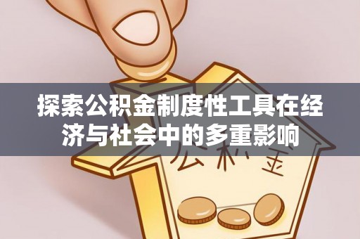 宏伟探索公积金制度性工具在经济与社会中的多重影响