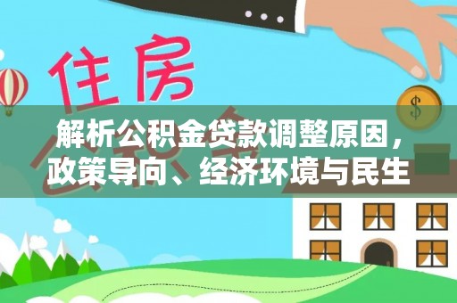 宏伟解析公积金贷款调整原因，政策导向、经济环境与民生需求的多重考量