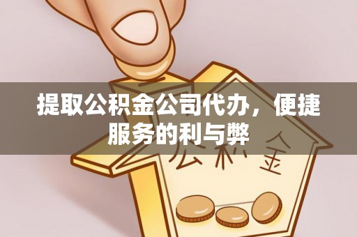 宏伟提取公积金公司代办，便捷服务的利与弊