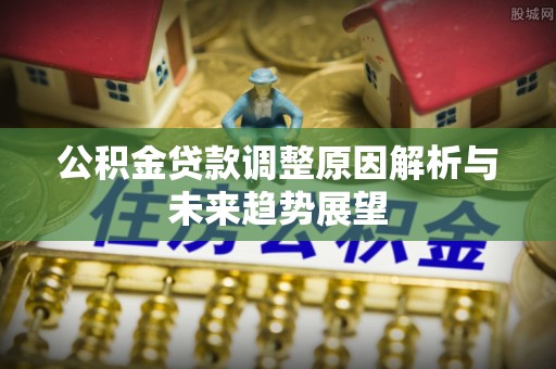 宏伟公积金贷款调整原因解析与未来趋势展望