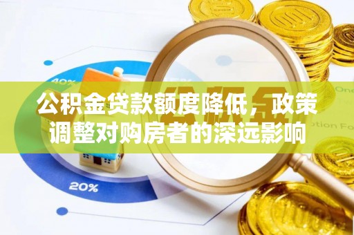 宏伟公积金贷款额度降低，政策调整对购房者的深远影响