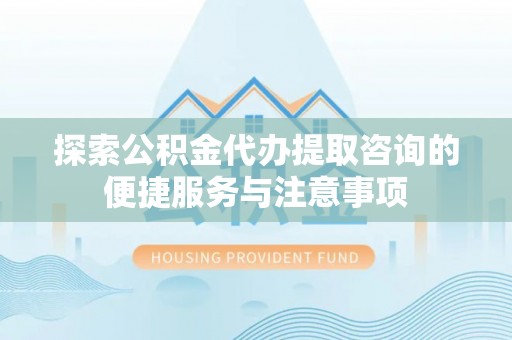 宏伟探索公积金代办提取咨询的便捷服务与注意事项