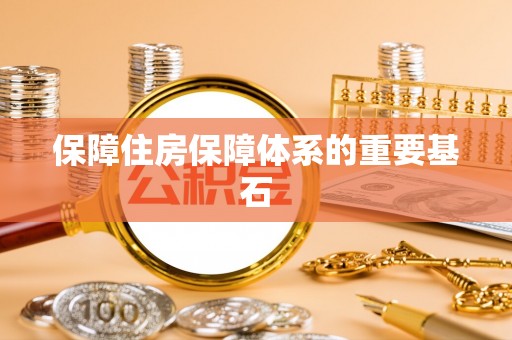 宏伟保障住房保障体系的重要基石