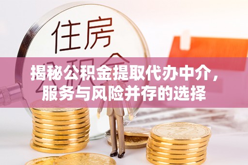 宏伟揭秘公积金提取代办中介，服务与风险并存的选择
