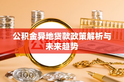 宏伟公积金异地贷款政策解析与未来趋势
