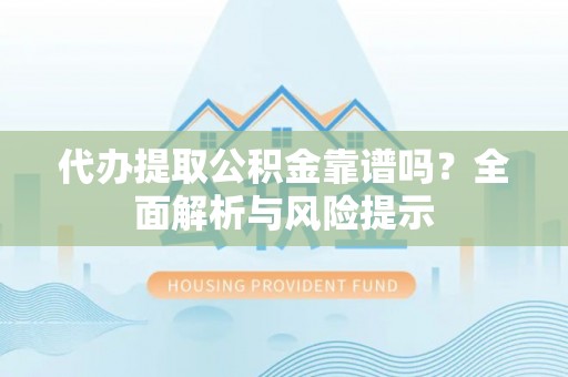 宏伟代办提取公积金靠谱吗？全面解析与风险提示