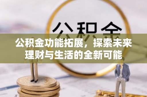 宏伟公积金功能拓展，探索未来理财与生活的全新可能
